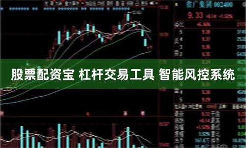 股票配资宝 杠杆交易工具 智能风控系统