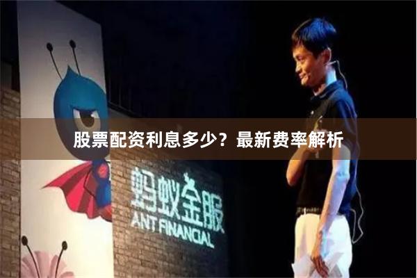 股票配资利息多少？最新费率解析