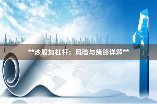 **炒股加杠杆:风险与策略详解**