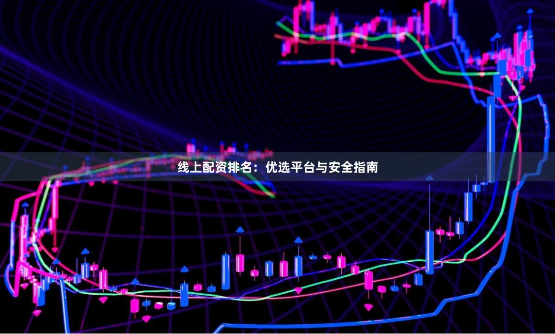 线上配资排名：优选平台与安全指南