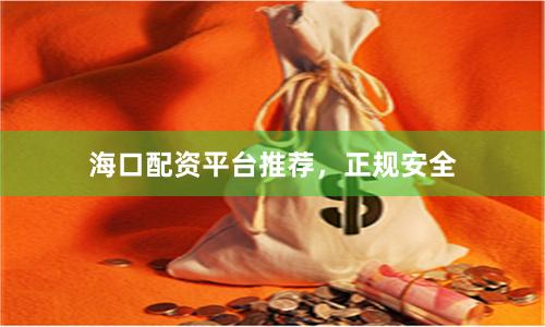 海口配资平台推荐，正规安全