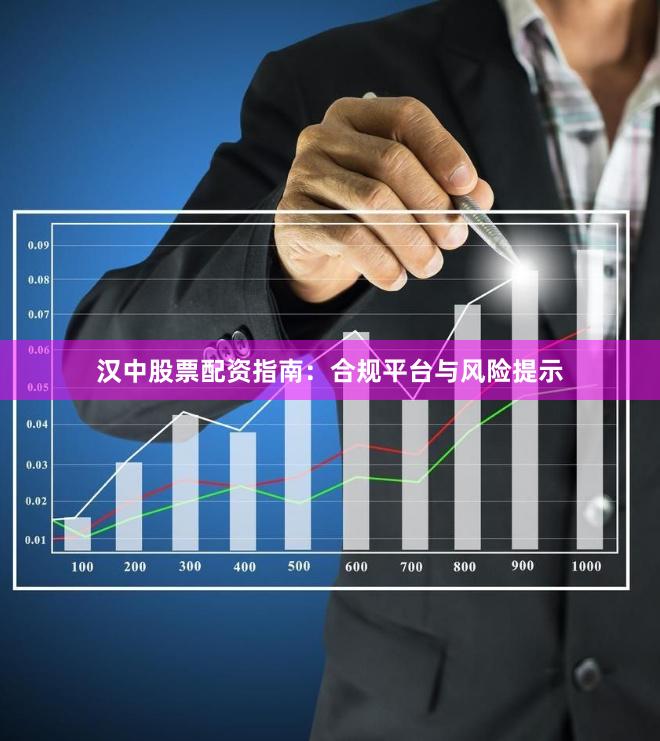 汉中股票配资指南：合规平台与风险提示