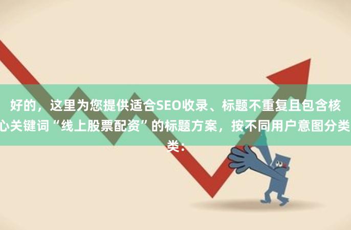 好的，这里为您提供适合SEO收录、标题不重复且包含核心关键词“线上股票配资”的标题方案，按不同用户意图分类：