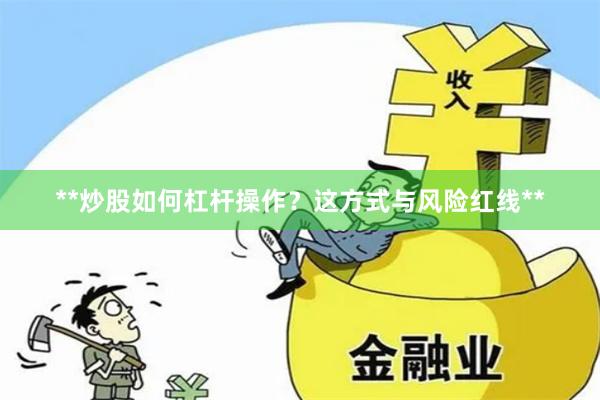 **炒股如何杠杆操作？这方式与风险红线**