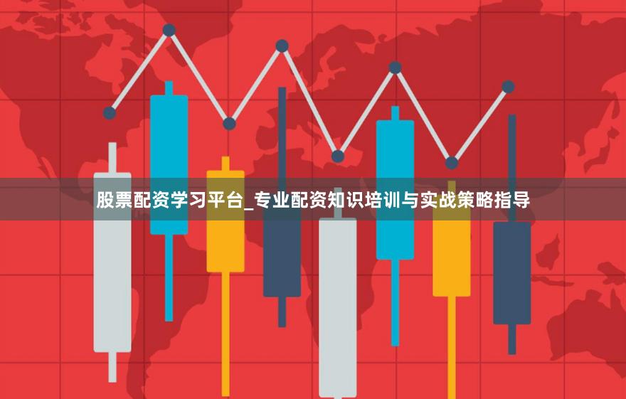 股票配资学习平台_专业配资知识培训与实战策略指导