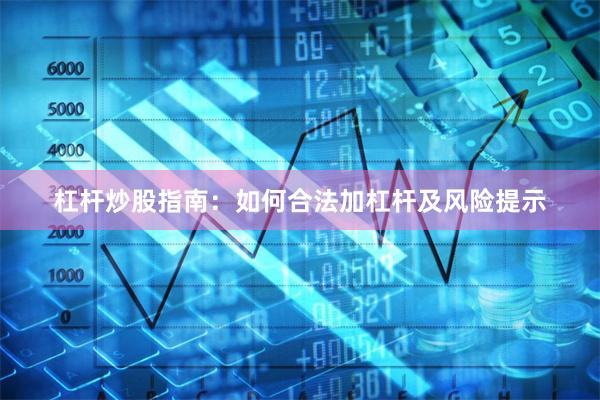 杠杆炒股指南：如何合法加杠杆及风险提示
