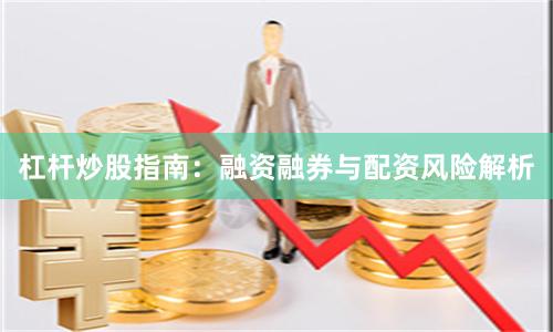 杠杆炒股指南：融资融券与配资风险解析